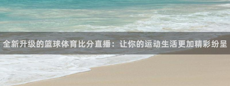球友直播下载安全吗：全新升级的篮球体育比分直播：让你的运动生活更加精彩纷呈
