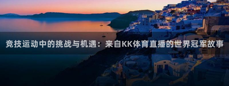 球友直播免费观看：竞技运动中的挑战与机遇：来自KK体育直播的世界冠军故事