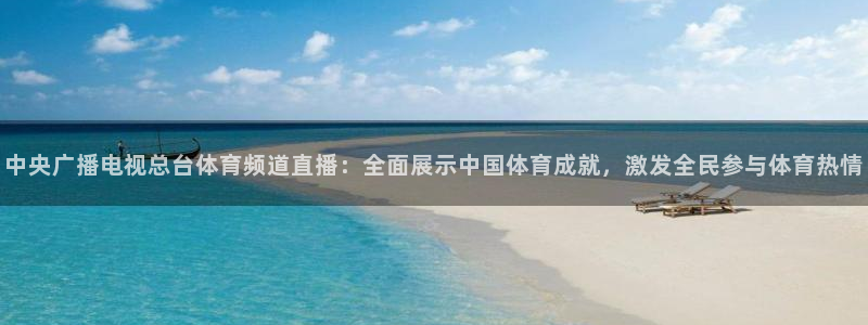 球友直播官网：中央广播电视总台体育频道直播：全面展示中国体育成就，激发全民参与体育热情