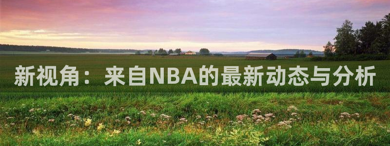 球友直播怎么下载：新视角：来自NBA的最新动态与分析