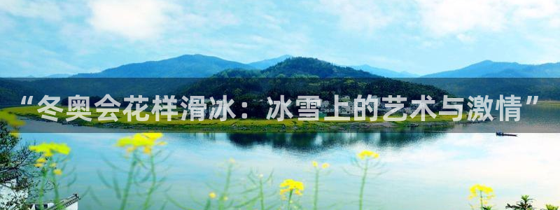 球友直播app官方下载：“冬奥会花样滑冰：冰雪上的艺术与激情”