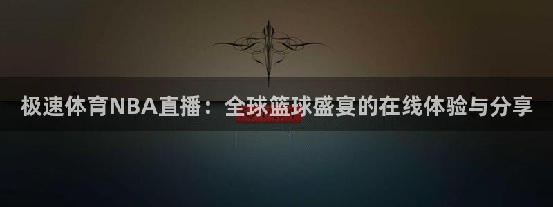 球友直播免费nba：极速体育NBA直播：全球篮球盛宴的在线体验与分享