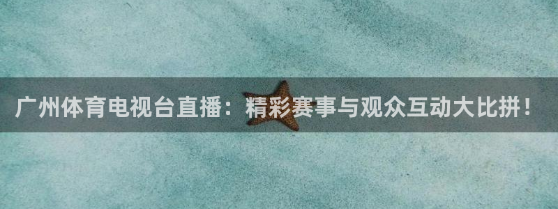 球友直播v9.新网页.org：广州体育电视台直播：精彩赛事与观众互动大比拼！