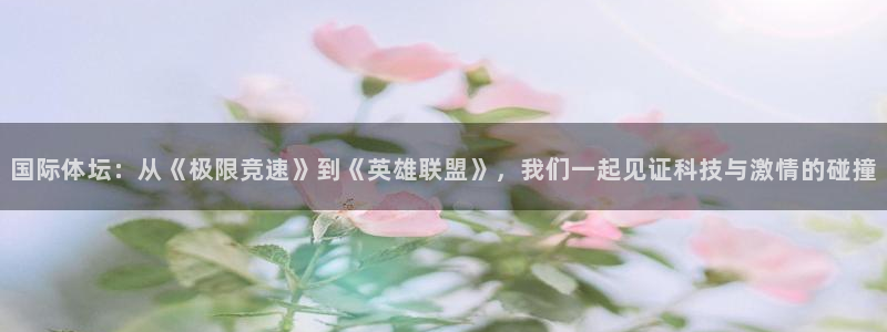 球友直播网app：国际体坛：从《极限竞速》到《英雄联盟》，我们一起见证科技与激情的碰撞