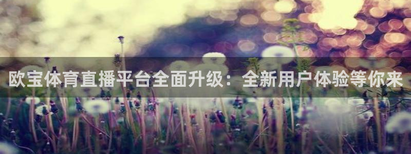 球友直播v9.新网页.org：欧宝体育直播平台全面升级：全新用户体验等你来
