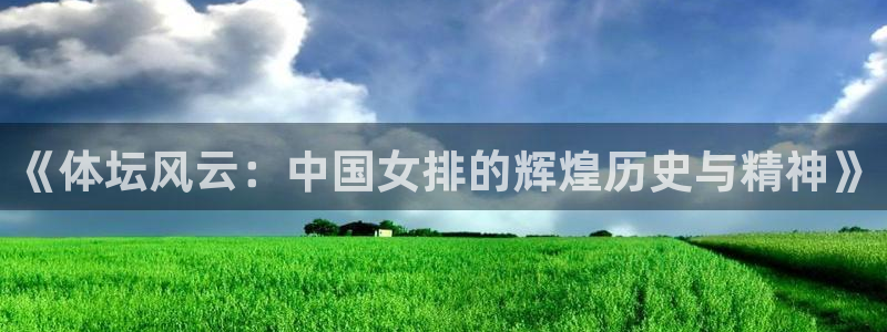 球友直播ios：《体坛风云：中国女排的辉煌历史与精神》